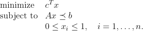 \begin{array}{ll} \mbox{minimize} & c^T x \\ \mbox{subject to} & Ax \preceq b\\ & 0 \leq x_i \leq 1, \quad i=1,\ldots,n. \end{array}