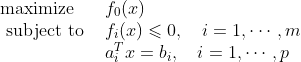 \begin{array}{ll} \operatorname{maximize} & f_{0}(x) \\ \text { subject to } & f_{i}(x) \leqslant 0, \quad i=1, \cdots, m \\ & a_{i}^{T} x=b_{i}, \quad i=1, \cdots, p \end{array}