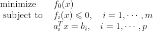 \begin{array}{ll} \operatorname{minimize} & f_{0}(x) \\ \text { subject to } & f_{i}(x) \leqslant 0, \quad i=1, \cdots, m \\ & a_{i}^{T} x=b_{i}, \quad i=1, \cdots, p \end{array}