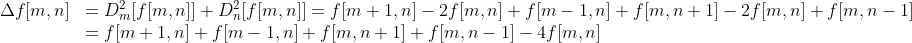 \begin{array}{ll}{\Delta f[m, n]} &= {D_{m}^{2}[f[m, n]]+D_{n}^{2}[f[m, n]]=f[m+1, n]-2 f[m, n]+f[m-1, n]+f[m, n+1]-2 f[m, n]+f[m, n-1]} \\ {} &= {f[m+1, n]+f[m-1, n]+f[m, n+1]+f[m, n-1]-4 f[m, n]}\end{array}
