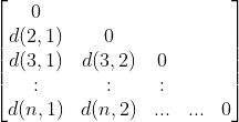 \begin{bmatrix} 0 & & & & \\ d(2,1)& 0 & & & \\ d(3,1)&d(3,2) & 0& & \\ :& :& : & & \\ d(n,1)&d(n,2) &... &... &0 \end{bmatrix}