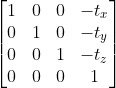 \begin{bmatrix} 1 & 0 & 0 &{-t_{x}}^{} \\ 0& 1 & 0 & {-t_{y}}^{}\\ 0 & 0 & 1 & {-t_{z}}^{}\\ 0&0&0&1 \end{bmatrix}