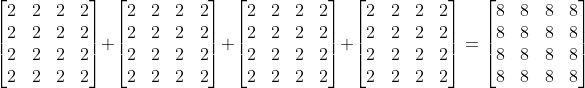 \begin{bmatrix} 2 &2 &2 &2 \\ 2 & 2 & 2 &2 \\ 2 & 2 & 2 & 2\\ 2 & 2 & 2 & 2 \end{bmatrix}+ \begin{bmatrix} 2 &2 &2 &2 \\ 2 & 2 & 2 &2 \\ 2 & 2 & 2 & 2\\ 2 & 2 & 2 & 2 \end{bmatrix}+ \begin{bmatrix} 2 &2 &2 &2 \\ 2 & 2 & 2 &2 \\ 2 & 2 & 2 & 2\\ 2 & 2 & 2 & 2 \end{bmatrix}+ \begin{bmatrix} 2 &2 &2 &2 \\ 2 & 2 & 2 &2 \\ 2 & 2 & 2 & 2\\ 2 & 2 & 2 & 2 \end{bmatrix}= \begin{bmatrix} 8 &8 &8 &8 \\ 8 & 8 & 8 &8 \\ 8 & 8 & 8 & 8\\ 8 & 8 & 8 & 8 \end{bmatrix}