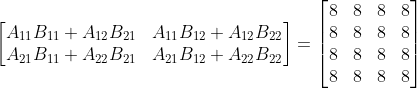\begin{bmatrix} A_{11}B_{11}+A_{12}B_{21} &A_{11}B_{12}+A_{12}B_{22} \\ A_{21}B_{11}+A_{22}B_{21} &A_{21}B_{12}+A_{22}B_{22} \end{bmatrix}=\begin{bmatrix} 8 & 8 & 8 & 8\\ 8 & 8 & 8 &8 \\ 8 & 8& 8 & 8\\ 8 & 8 & 8 & 8 \end{bmatrix}