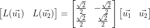 \begin{bmatrix} L(\vec{u_1}) & L(\vec{u_2}) \end{bmatrix}=\begin{bmatrix} \frac{\sqrt{2}}{2} & -\frac{\sqrt{2}}{2}\\ \frac{\sqrt{2}}{2} & \frac{\sqrt{2}}{2} \end{bmatrix}\begin{bmatrix} \vec{u_1}&\vec{u_2} \end{bmatrix}