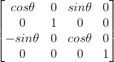 \begin{bmatrix} cos\theta & 0 & sin\theta &0 \\ 0& 1 & 0 & 0\\ -sin\theta & 0 & cos\theta & 0\\ 0&0&0&1 \end{bmatrix}