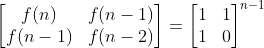 \begin{bmatrix} f(n) &f(n - 1) \\f(n - 1) & f(n - 2) \end{bmatrix} = \begin{bmatrix} 1& 1\\ 1 & 0 \end{bmatrix}^{n - 1}