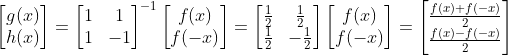 \begin{bmatrix} g(x)\\ h(x) \end{bmatrix}=\begin{bmatrix} 1 & 1\\ 1 & -1 \end{bmatrix}^{-1}\begin{bmatrix} f(x)\\ f(-x) \end{bmatrix}=\begin{bmatrix} \frac{1}{2} & \frac{1}{2}\\ \frac{1}{2} & -\frac{1}{2} \end{bmatrix}\begin{bmatrix} f(x)\\ f(-x) \end{bmatrix} = \begin{bmatrix} \frac{f(x)+f(-x)}{2}\\ \frac{f(x)-f(-x)}{2} \end{bmatrix}