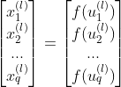 \begin{bmatrix} x_1^{(l)}\\ x_2^{(l)}\\ ...\\ x_q^{(l)}\end{bmatrix}=\begin{bmatrix} f(u_1^{(l)})\\ f(u_2^{(l)})\\ ...\\ f(u_q^{(l)})\end{bmatrix}