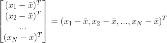 \begin{bmatrix}(x_1-\bar{x})^T \\ (x_2-\bar{x})^T \\ ... \\ (x_N-\bar{x})^T \end{bmatrix}=(x_1-\bar{x}, x_2-\bar{x}, ..., x_N-\bar{x})^T