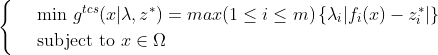 \begin{cases} & \text{ min } g^{tcs}(x|\lambda,z^* ) =max (1\leq i\leq m)\left \{ \lambda_{i}|f_{i}(x)-z_{i}^{*}| \right \}\\ & \text{ subject to } x\in \Omega \end{cases}