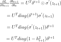 \begin{matrix} \frac{\partial L}{\partial h_{t+1}}\frac{\partial h_{t+1}}{\partial h_{t}}=U^{T}\delta ^{t+1}\odot \sigma ^{'}(z_{t+1})\\ \\ =U^{T}diag(\delta ^{t+1}) \sigma ^{'}(z_{t+1})\\ \\ =U^{T}diag(\sigma ^{'}(z_{t+1}))\delta ^{t+1} \\ \\ =U^{T}diag(1-h_{t+1}^{2})\delta ^{t+1} \end{matrix}