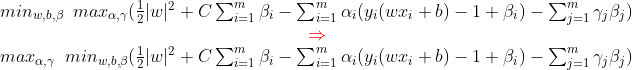 \begin{matrix} min_{w,b,\beta }\, \, \, max_{\alpha ,\gamma }(\frac{1}{2}|w|^{2}+C\sum_{i=1}^{m}\beta _{i}-\sum_{i=1}^{m}\alpha _{i}(y_{i}(wx_{i}+b)-1+\beta _{i})-\sum_{j=1}^{m}\gamma _{j}\beta _{j})\\ {\color{Red} \Rightarrow }\\ max_{\alpha ,\gamma }\, \, \, min_{w,b,\beta }(\frac{1}{2}|w|^{2}+C\sum_{i=1}^{m}\beta _{i}-\sum_{i=1}^{m}\alpha _{i}(y_{i}(wx_{i}+b)-1+\beta _{i})-\sum_{j=1}^{m}\gamma _{j}\beta _{j}) \end{matrix}