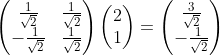 \begin{pmatrix} \frac{1}{\sqrt{2}}& \frac{1}{\sqrt{2}}\\ - \frac{1}{\sqrt{2}} & \frac{1}{\sqrt{2}} \end{pmatrix}\begin{pmatrix} 2\\1 \end{pmatrix}=\begin{pmatrix} \frac{3}{\sqrt{2}}\\ -\frac{1}{\sqrt{2}} \end{pmatrix}