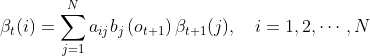 \beta_{t}(i)=\sum_{j=1}^{N} a_{i j} b_{j}\left(o_{t+1}\right) \beta_{t+1}(j), \quad i=1,2, \cdots, N