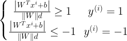 \bg_white \large \left\{\begin{matrix} \frac{\left | W^{T}x^{i}+b\right |}{\left \| W \right \|d}\geq 1& y^{(i)}=1\\ \frac{\left | W^{T}x^{i}+b\right |}{\left \| W \right \|d}\leq -1& y^{(i)}=-1\end{matrix}\right.