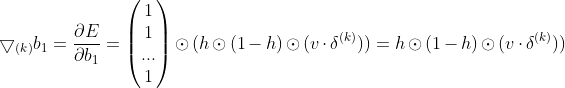 \bigtriangledown _{(k)}b_{1}=\frac{\partial E}{\partial b_{1}}=\begin{pmatrix} 1\\ 1\\ ...\\ 1 \end{pmatrix}\odot (h\odot (1-h)\odot (v\cdot \delta ^{(k)}))=h\odot (1-h)\odot (v\cdot \delta ^{(k)}))