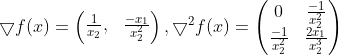 \bigtriangledown f(x)=\begin{pmatrix} \frac{1}{x_2}, & \frac{-x_1}{x_2^2} \end{pmatrix},\bigtriangledown ^2f(x)=\begin{pmatrix} 0 & \frac{-1}{x_2^2}\\ \frac{-1}{x_2^2} & \frac{2x_1}{x_2^3} \end{pmatrix}