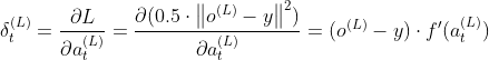 \delta ^{(L)}_{t}=\frac{\partial L}{\partial a^{(L)}_{t}}=\frac{\partial (0.5\cdot \left \| o^{(L)} - y \right \|^{2})}{\partial a^{(L)}_{t}}=(o^{(L)} - y)\cdot f'(a^{(L)}_{t})