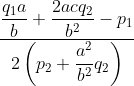 dfrac {dfrac {q_{1}a}{b}+dfrac {2acq_{2}}{b^{2}}-p_{1}}{2left( p_{2}+dfrac {a^{2}}{b^{2}}q_{2}
ight) }
