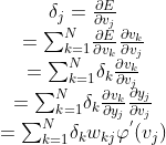 \displaystyle{\left.\begin{matrix}\delta_{{j}}=\frac{{\partial{E}}}{{\partial{v}_{{j}}}}\\={\sum_{{{k}={1}}}^{{N}}}\frac{{\partial{E}}}{{\partial{v}_{{k}}}}\frac{{\partial{v}_{{k}}}}{{\partial{v}_{{j}}}}\\={\sum_{{{k}={1}}}^{{N}}}\delta_{{k}}\frac{{\partial{v}_{{k}}}}{{\partial{v}_{{j}}}}\\={\sum_{{{k}={1}}}^{{N}}}\delta_{{k}}\frac{{\partial{v}_{{k}}}}{{\partial{y}_{{j}}}}\frac{{\partial{y}_{{j}}}}{{\partial{v}_{{j}}}}\\={\sum_{{{k}={1}}}^{{N}}}\delta_{{k}}{w}_{{{k}{j}}}\varphi^{'}{\left({v}_{{j}}\right)}\end{matrix}\right.}