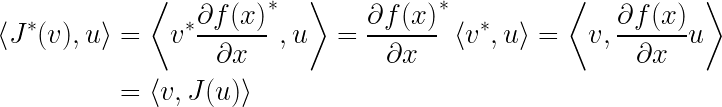 \LARGE \begin{align*} \left \langle J^{*}(v),u \right \rangle &=\left \langle v^{*}\frac{\partial f(x)}{\partial x} ^{*},u\right \rangle =\frac{\partial f(x)}{\partial x} ^{*} \left \langle v^{*},u \right \rangle= \left \langle v,\frac{\partial f(x)}{\partial x}u \right \rangle \\ &=\left \langle v,J(u) \right \rangle \end{align*}