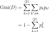 \begin{aligned} \operatorname{Gini}(D) &=\sum_{k=1}^{ | \mathcal{Y |}} \sum_{k^{\prime} \neq k} p_{k} p_{k^{\prime}} \\ &=1-\sum_{k=1}^{|\mathcal{Y}|} p_{k}^{2} \end{aligned}
