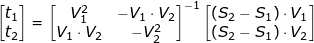 \small \begin{bmatrix} t_1\\t_2 \end{bmatrix} = \begin{bmatrix} V_1^{2} & -V_1\cdot V_2\\V_1\cdot V_2 & -V_2^{2} \end{bmatrix}^{-1} \begin{bmatrix} (S_2-S_1)\cdot V_1\\ (S_2-S_1)\cdot V_2 \end{bmatrix}
