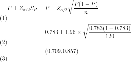 \large \begin{align} P\pm Z_{\alpha /2}S_{P} &=P\pm Z_{\alpha /2}\sqrt{\frac{P(1-P)}{n }} \\ &=0.783\pm 1.96\times \sqrt{\frac{0.783(1-0.783)}{120}} \\ &=(0.709,0.857) \end{align}