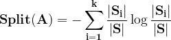\large \mathbf{Split(A)=-\sum_{i=1}^{k}\frac{\left | S_{i} \right |}{\left | S \right |}\log \frac{\left | S_{i} \right |}{\left | S \right |}}