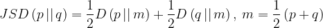 \large JSD\left ( p\, ||\, q \right )=\frac{1}{2}D\left ( p\, ||\, m \right ) + \frac{1}{2}D\left ( q\, ||\, m \right ),\: m= \frac{1}{2}\left ( p+q \right )