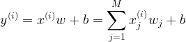 \large y^{(i)} = x^{(i)}w + b = \sum_{j = 1}^{M}x_{j}^{(i)}w_{j} + b