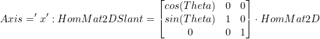 \small Axis='x':HomMat2DSlant=\begin{bmatrix} cos(Theta) & 0 & 0\\ sin (Theta) & 1&0 \\ 0& 0& 1 \end{bmatrix}\cdot HomMat2D