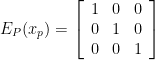 E_P(x_p) = \left[\begin{array}{ccc} 1 & 0 & 0 \\ 0 & 1 & 0 \\ 0 & 0 & 1 \end{array} \right ]