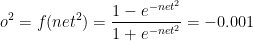o^{2}=f(net^{2})=\frac{1-e^{-net^{2}}}{1+e^{-net^{2}}}=-0.001