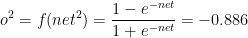 o^{2}=f(net^{2})=\frac{1-e^{-net}}{1+e^{-net}}=-0.886