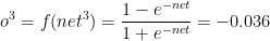 o^{3}=f(net^{3})=\frac{1-e^{-net}}{1+e^{-net}}=-0.036