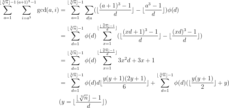 \begin{align*}\sum_{a=1}^{\lfloor{\sqrt[3]{n}}\rfloor-1}\sum_{i=a^3}^{(a+1)^3-1}\gcd(a,i) &=\sum_{a=1}^{\lfloor{\sqrt[3]{n}}\rfloor-1}\sum_{d|a}(\lfloor\frac{(a+1)^3-1}{d}\rfloor-\lfloor\frac{a^3-1}{d}\rfloor)\phi(d) \\&=\sum_{d=1}^{\lfloor{\sqrt[3]{n}}\rfloor-1}\phi(d) \sum_{x=1}^{\lfloor\frac{\lfloor{\sqrt[3]{n}}\rfloor-1}{d}\rfloor}(\lfloor\frac{(xd+1)^3-1}{d}\rfloor-\lfloor\frac{(xd)^3-1}{d}\rfloor) \\&= \sum_{d=1}^{\lfloor{\sqrt[3]{n}}\rfloor-1}\phi(d)\sum_{x=1}^{\lfloor\frac{\lfloor{\sqrt[3]{n}}\rfloor-1}{d}\rfloor}3x^2d+3x+1 \\&=\sum_{d=1}^{\lfloor{\sqrt[3]{n}}\rfloor-1}\phi(d)d\lfloor\frac{y(y+1)(2y+1)}{6}\rfloor+\sum_{d=1}^{\lfloor{\sqrt[3]{n}}\rfloor-1}\phi(d)(\lfloor\frac{y(y+1)}{2}\rfloor+y) \\&(y=\lfloor\frac{\lfloor{\sqrt[3]{n}}\rfloor-1}{d}\rfloor) \end{align*}
