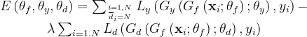 \begin{array}{c}{E\left(\theta_{f}, \theta_{y}, \theta_{d}\right)=\sum_{i=1, N \atop \overline{d}_{i}=N} L_{y}\left(G_{y}\left(G_{f}\left(\mathbf{x}_{i} ; \theta_{f}\right) ; \theta_{y}\right), y_{i}\right)-} \\ {\lambda \sum_{i=1 . N} L_{d}\left(G_{d}\left(G_{f}\left(\mathbf{x}_{i} ; \theta_{f}\right) ; \theta_{d}\right), y_{i}\right)}\end{array}