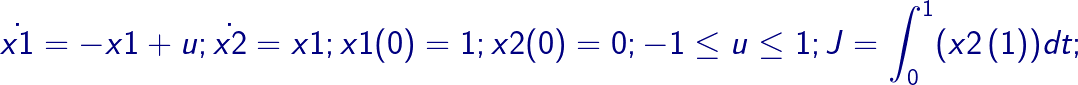 \bg_white \fn_cm \LARGE \dpi{120} \bg_white \fn_cm \LARGE {\color{DarkBlue} \dot{x1}=-x1+u;\dot{x2}=x1; x1(0)=1; x2(0)=0;-1\leq u\leq 1; J=\int_{0}^{1}(x2\left ( 1 \right ))dt;}