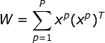 W = \sum_{p=1}^{P}x^p(x^p)^T