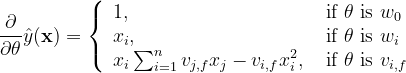 \frac{\partial}{\partial \theta} \hat{y}(\mathbf{x})=\left\{\begin{array}{ll}{1,} & {\text { if } \theta \text { is } w_{0}} \\ {x_{i},} & {\text { if } \theta \text { is } w_{i}} \\ {x_{i} \sum_{i=1}^{n} v_{j, f} x_{j}-v_{i, f} x_{i}^{2},} & {\text { if } \theta \text { is } v_{i, f}}\end{array}\right.