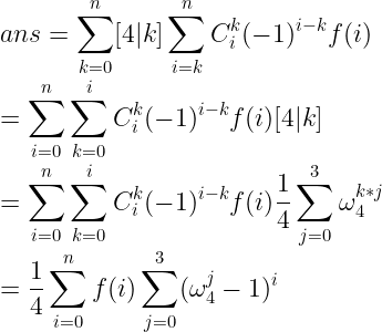 \large \\ans=\sum_{k=0}^n[4|k]\sum_{i=k}^nC_i^k(-1)^{i-k}f(i)\\ =\sum_{i=0}^n\sum_{k=0}^iC_i^k(-1)^{i-k}f(i)[4|k]\\ =\sum_{i=0}^n\sum_{k=0}^iC_i^k(-1)^{i-k}f(i) \frac{1}{4}\sum_{j=0}^3\omega_4^{k*j}\\ =\frac{1}{4}\sum_{i=0}^nf(i)\sum_{j=0}^3(\omega_4^j-1)^i
