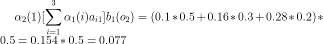 \large \alpha _2(1) [\sum_{i=1}^{3} \alpha _{1}(i)a_{i1}]b_{1}(o_{2}) = (0.1*0.5+0.16*0.3+0.28*0.2)*0.5=0.154*0.5=0.077