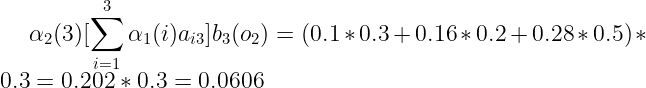 \large \alpha _2(3) [\sum_{i=1}^{3} \alpha _{1}(i)a_{i3}]b_{3}(o_{2}) = (0.1*0.3+0.16*0.2+0.28*0.5)*0.3=0.202*0.3=0.0606
