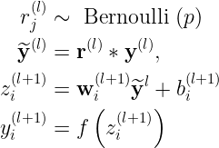 \large \begin{aligned} r _ { j } ^ { ( l ) } & \sim \text { Bernoulli } ( p ) \\ \widetilde { \mathbf { y } } ^ { ( l ) } & = \mathbf { r } ^ { ( l ) } * \mathbf { y } ^ { ( l ) } , \\ z _ { i } ^ { ( l + 1 ) } & = \mathbf { w } _ { i } ^ { ( l + 1 ) } \widetilde { \mathbf { y } } ^ { l } + b _ { i } ^ { ( l + 1 ) } \\ y _ { i } ^ { ( l + 1 ) } & = f \left( z _ { i } ^ { ( l + 1 ) } \right) \end{aligned}