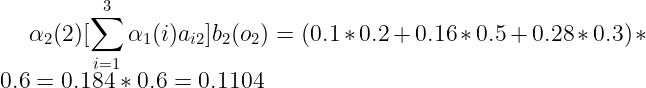 \large \dpi{120} \large \alpha _2(2) [\sum_{i=1}^{3} \alpha _{1}(i)a_{i2}]b_{2}(o_{2}) = (0.1*0.2+0.16*0.5+0.28*0.3)*0.6=0.184*0.6=0.1104