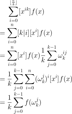 \large \sum_{i=0}^{\lfloor \frac{n}{k}\rfloor}[x^{ik}]f(x)\\ =\sum_{i=0}^n[k|i][x^i]f(x)\\ =\sum_{i=0}^n[x^i]f(x)\frac{1}{k}\sum_{j=0}^{k-1}\omega_k^{ij}\\ =\frac{1}{k}\sum_{j=0}^{k-1}\sum_{i=0}^n(\omega_k^j)^i[x^i]f(x)\\ =\frac{1}{k}\sum_{j=0}^{k-1}f(\omega_k^j)