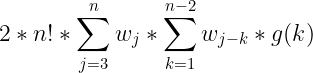 \large 2*n!*\sum_{j=3}^{n}w_j*\sum_{k=1}^{n-2}w_{j-k}*g(k)