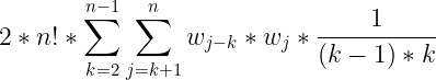 \large 2*n!*\sum_{k=2}^{n-1}\sum_{j=k+1}^{n}w_{j-k}*w_j*\frac{1}{(k-1)*k}